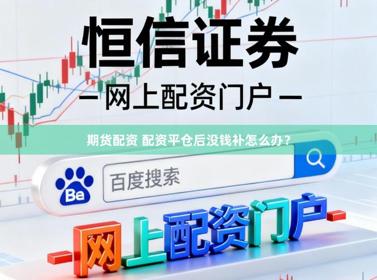 期货配资 配资平仓后没钱补怎么办？