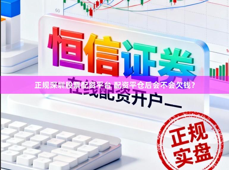 正规深圳股票配资平台 配资平仓后会不会欠钱？