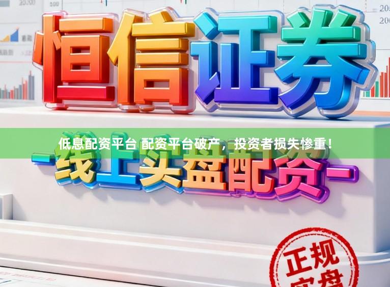 低息配资平台 配资平台破产，投资者损失惨重！