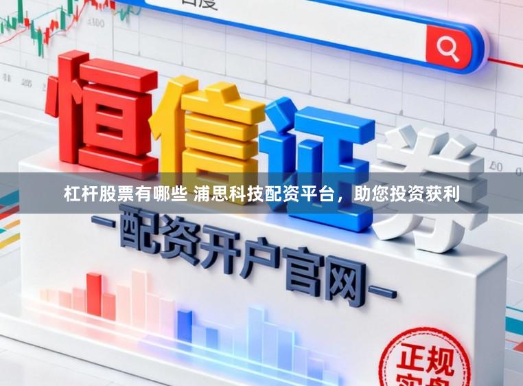 杠杆股票有哪些 浦思科技配资平台，助您投资获利