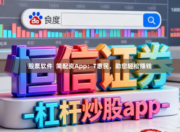 股票软件  简配资App：T惠民，助您轻松赚钱