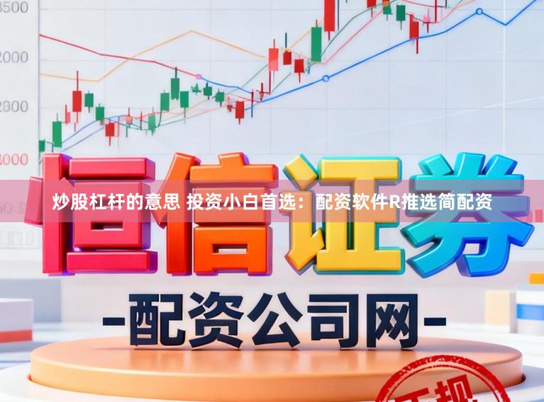 炒股杠杆的意思 投资小白首选：配资软件R推选简配资