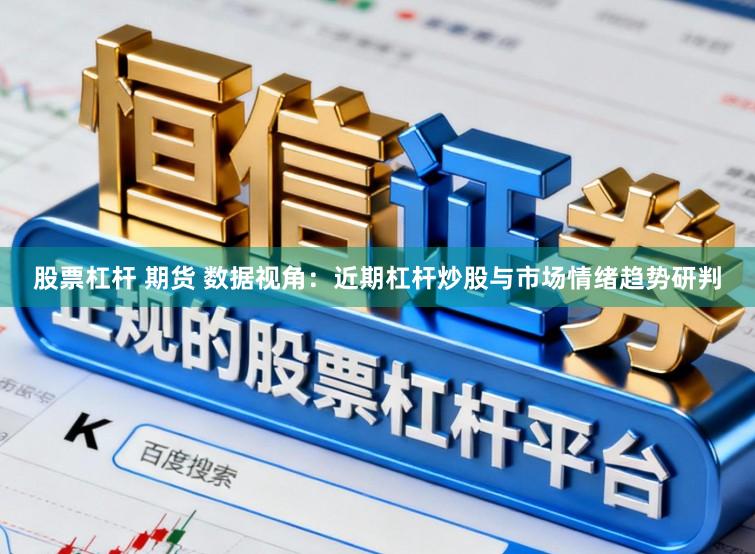股票杠杆 期货 数据视角：近期杠杆炒股与市场情绪趋势研判
