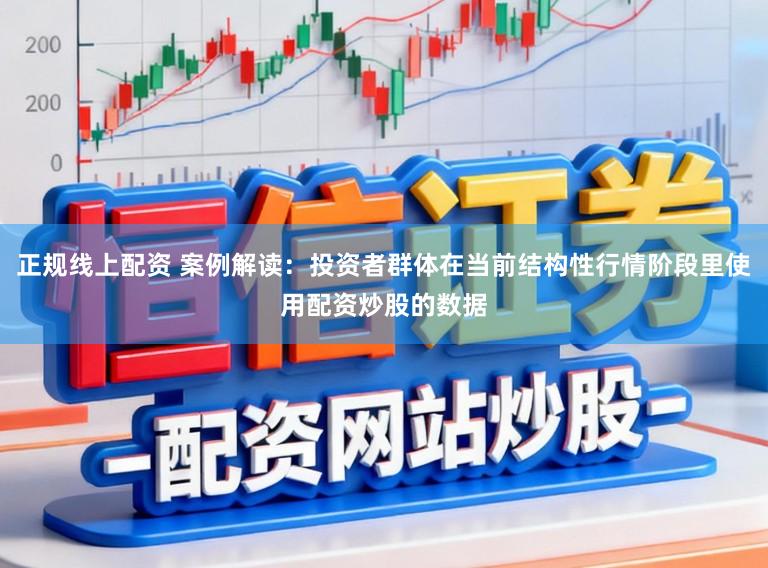 正规线上配资 案例解读：投资者群体在当前结构性行情阶段里使用配资炒股的数据