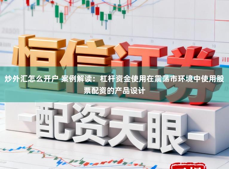炒外汇怎么开户 案例解读：杠杆资金使用在震荡市环境中使用股票配资的产品设计