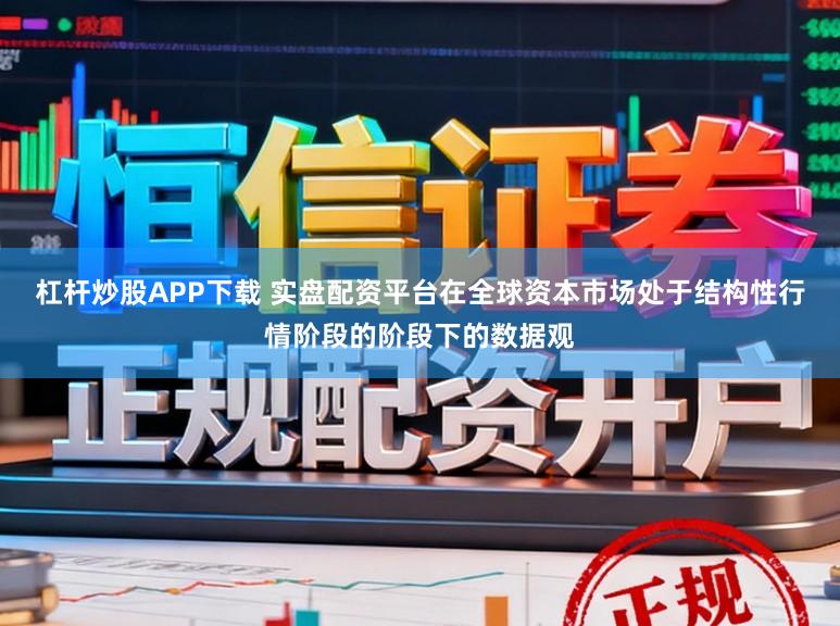 杠杆炒股APP下载 实盘配资平台在全球资本市场处于结构性行情阶段的阶段下的数据观