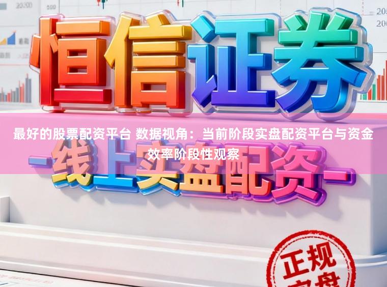 最好的股票配资平台 数据视角：当前阶段实盘配资平台与资金效率阶段性观察