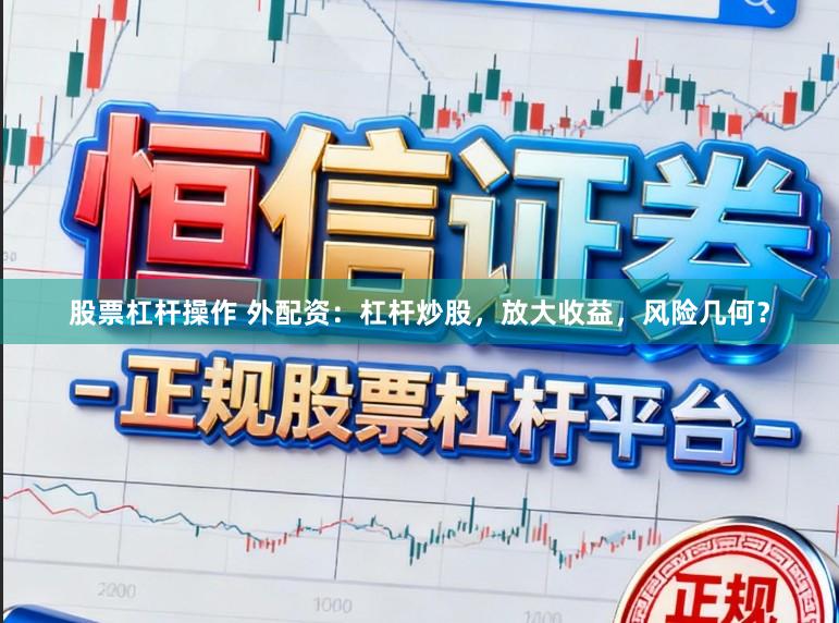 股票杠杆操作 外配资:杠杆炒股,放大收益,风险几何?