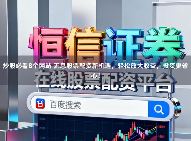 炒股必看8个网站 无息股票配资新机遇，轻松放大收益，投资更省心！