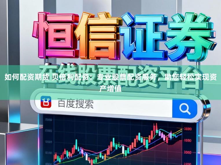 如何配资期货 贝倍利配资：专业股票配资服务，助您轻松实现资产增值