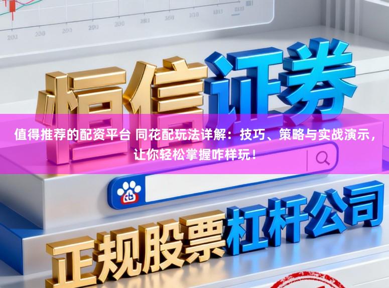 值得推荐的配资平台 同花配玩法详解：技巧、策略与实战演示，让你轻松掌握咋样玩！