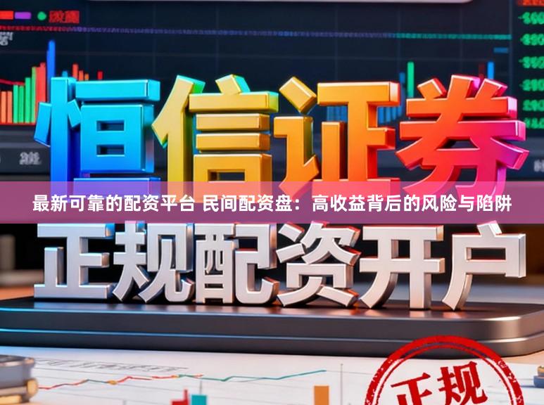 最新可靠的配资平台 民间配资盘：高收益背后的风险与陷阱