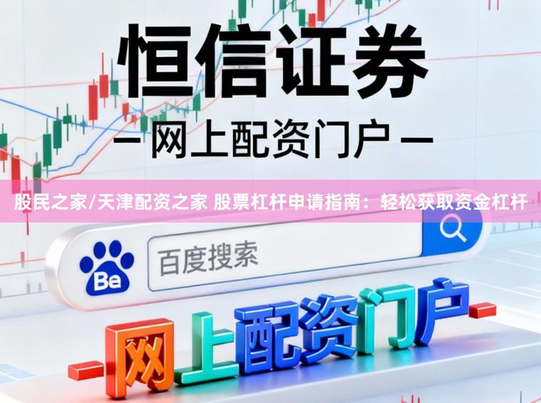 股民之家/天津配资之家 股票杠杆申请指南：轻松获取资金杠杆