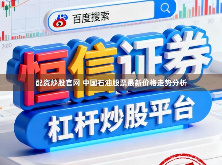 配资炒股官网 中国石油股票最新价格走势分析