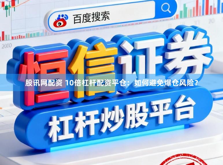股讯网配资 10倍杠杆配资平仓：如何避免爆仓风险？
