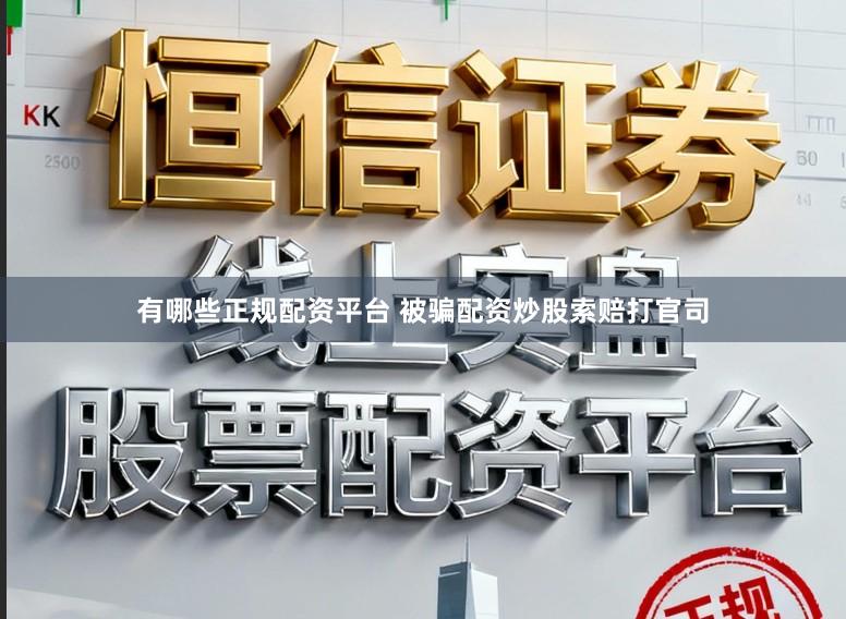 有哪些正规配资平台 被骗配资炒股索赔打官司