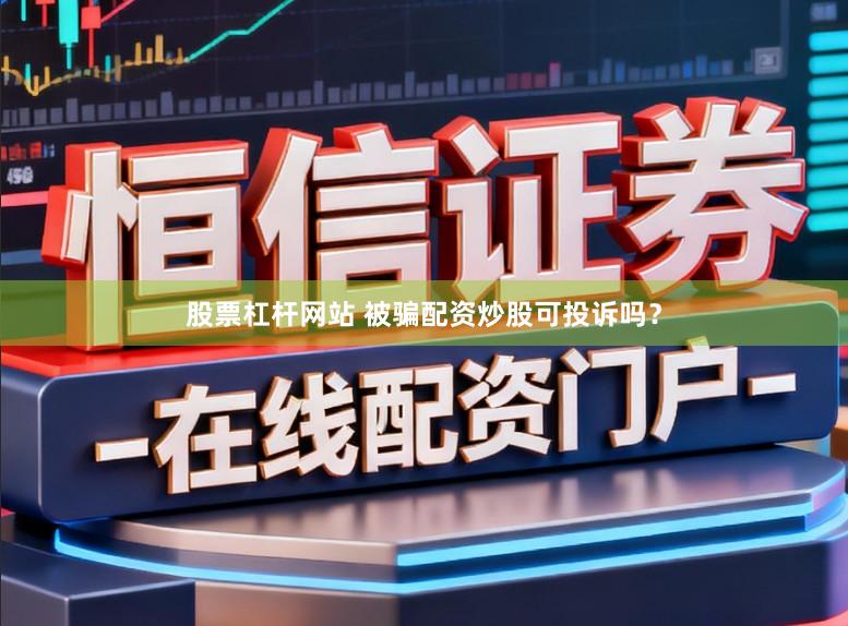 股票杠杆网站 被骗配资炒股可投诉吗？