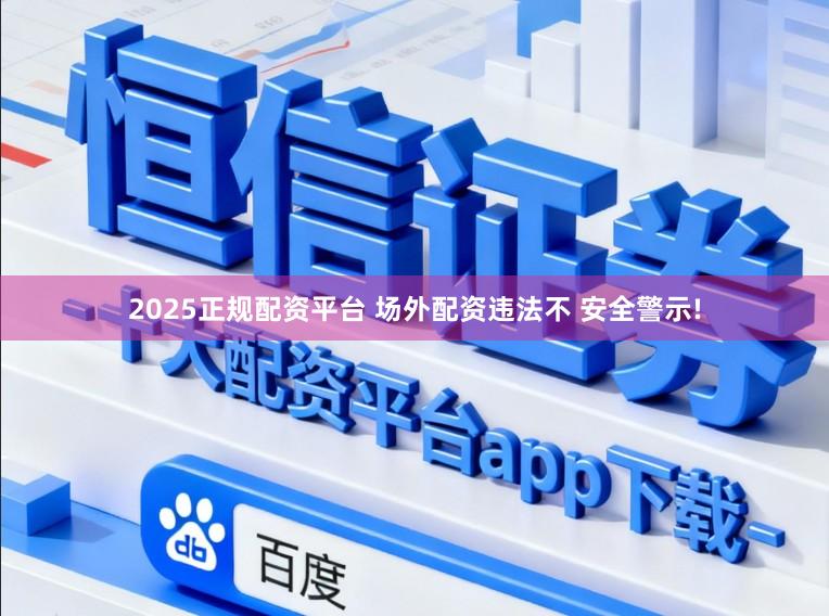 2025正规配资平台 场外配资违法不 安全警示!