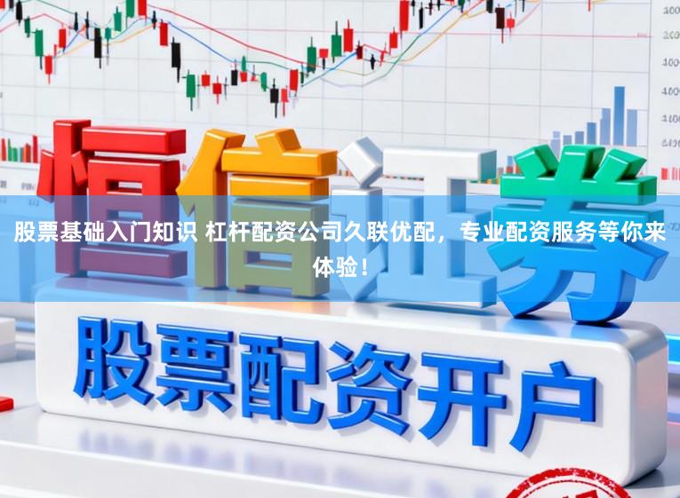 股票基础入门知识 杠杆配资公司久联优配，专业配资服务等你来体验！