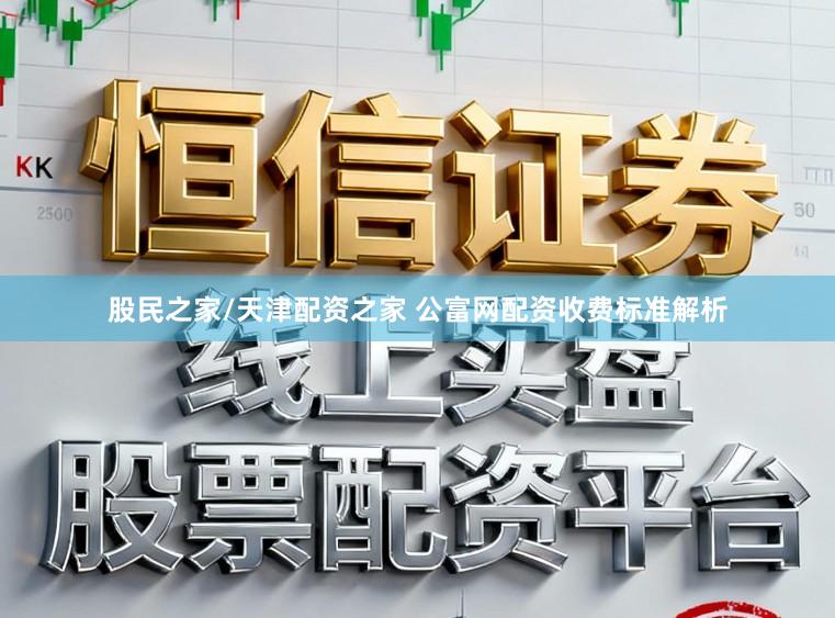 股民之家/天津配资之家 公富网配资收费标准解析