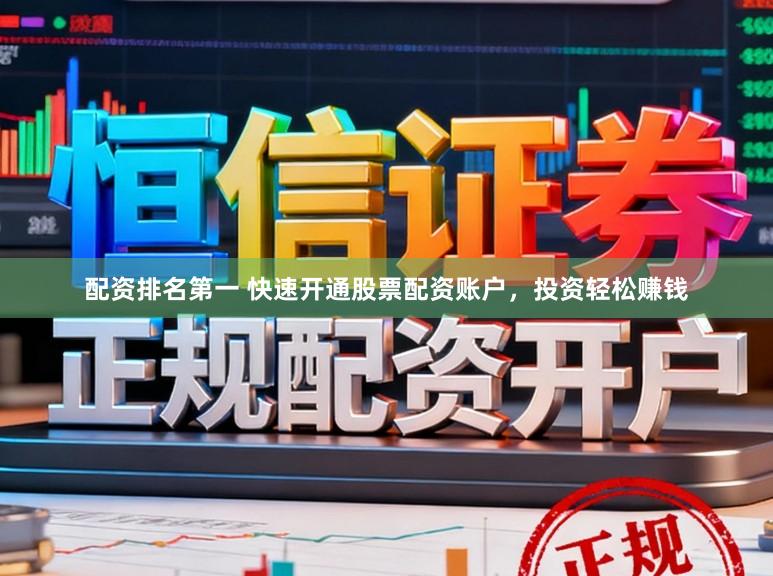 配资排名第一 快速开通股票配资账户，投资轻松赚钱
