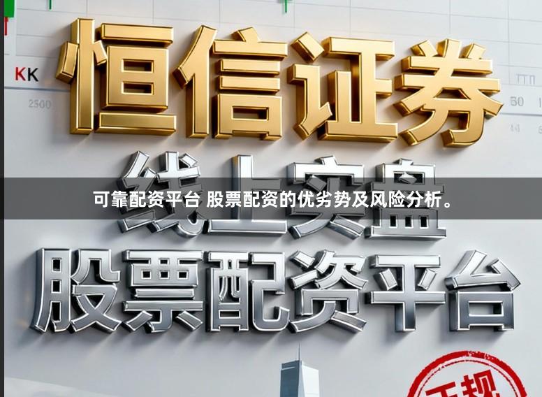 可靠配资平台 股票配资的优劣势及风险分析。