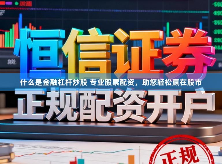 什么是金融杠杆炒股 专业股票配资，助您轻松赢在股市