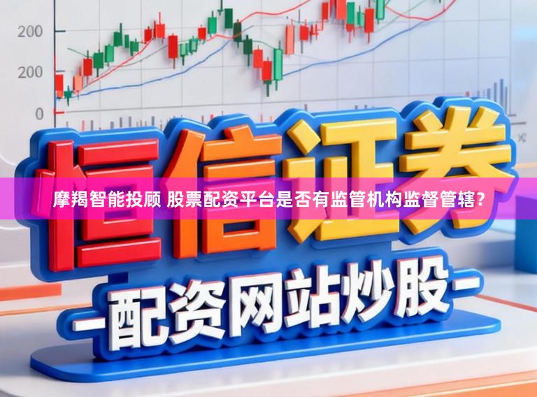 摩羯智能投顾 股票配资平台是否有监管机构监督管辖？