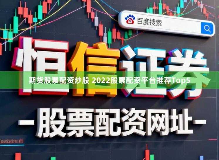 期货股票配资炒股 2022股票配资平台推荐Top5