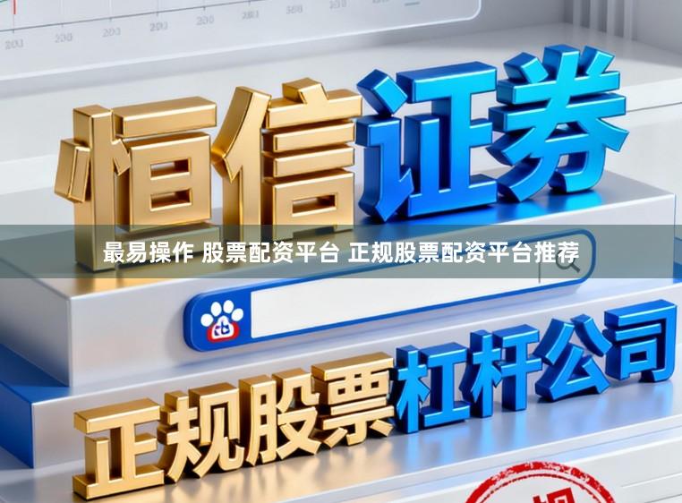 最易操作 股票配资平台 正规股票配资平台推荐