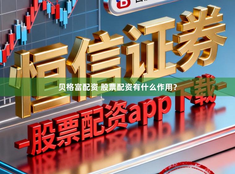 贝格富配资 股票配资有什么作用?