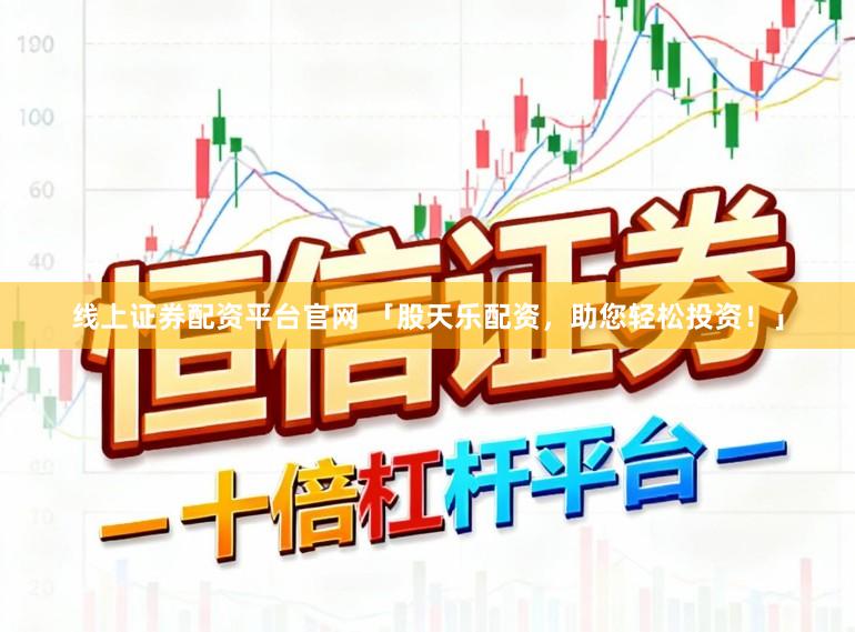 线上证券配资平台官网 「股天乐配资，助您轻松投资！」