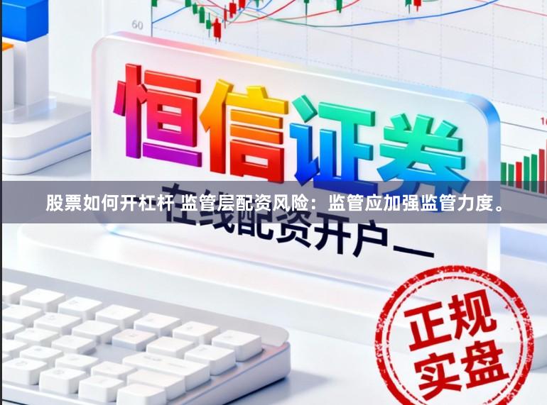 股票如何开杠杆 监管层配资风险：监管应加强监管力度。