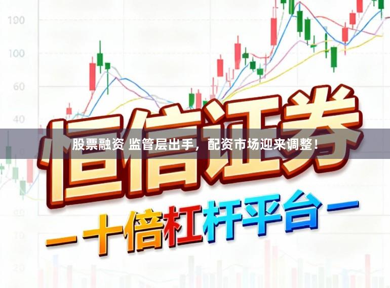 股票融资 监管层出手，配资市场迎来调整！