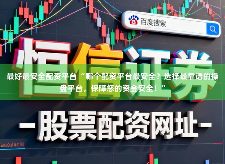 最好最安全配资平台 “哪个配资平台最安全？选择最靠谱的操盘平台，保障您的资金安全！”
