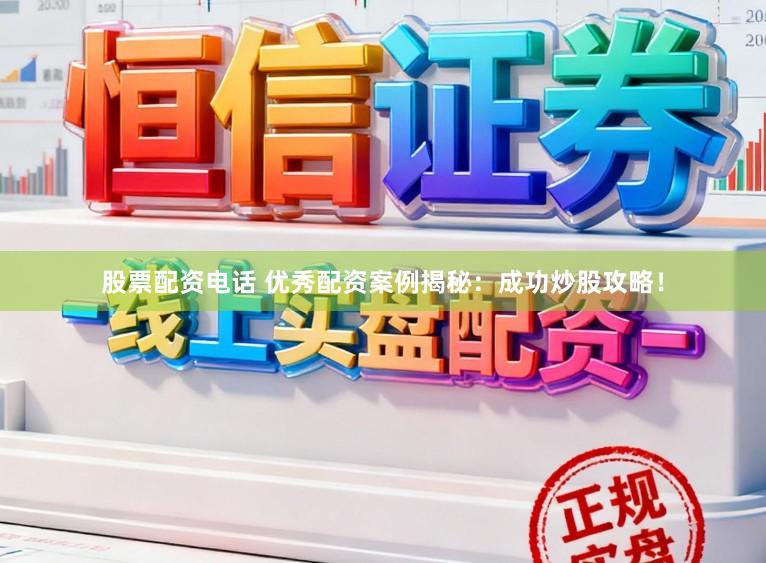 股票配资电话 优秀配资案例揭秘：成功炒股攻略！