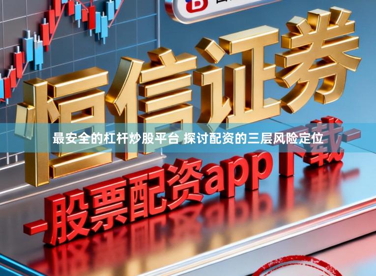 最安全的杠杆炒股平台 探讨配资的三层风险定位