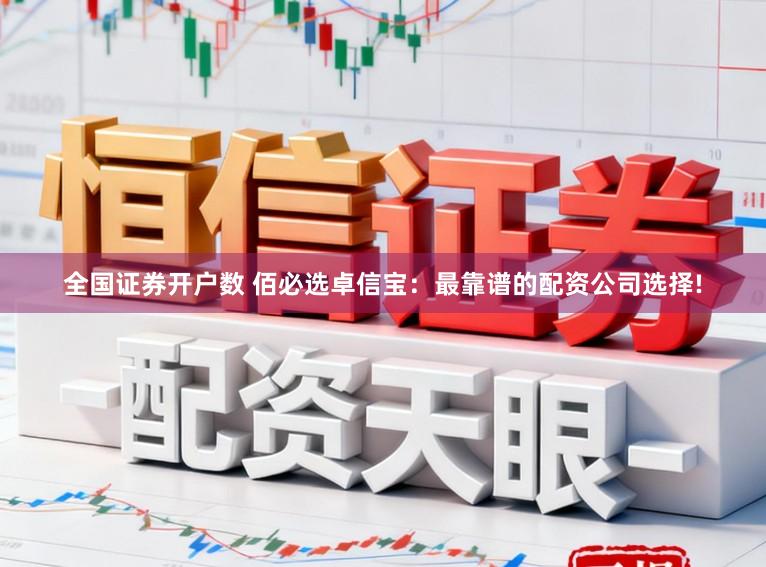 全国证券开户数 佰必选卓信宝：最靠谱的配资公司选择!