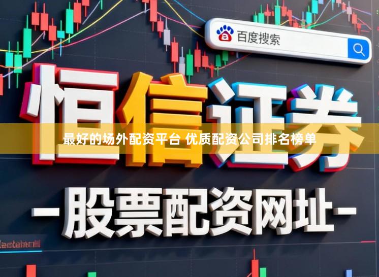 最好的场外配资平台 优质配资公司排名榜单