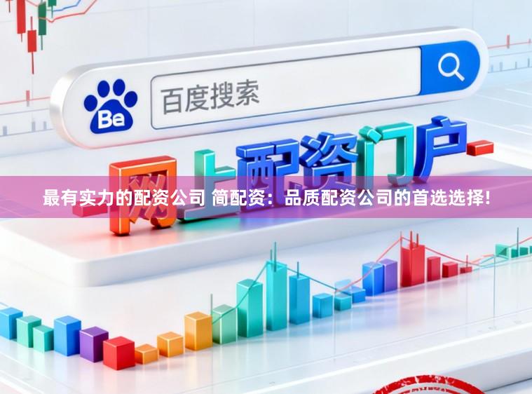 最有实力的配资公司 简配资：品质配资公司的首选选择!