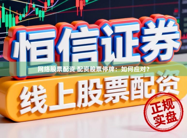网络股票配资 配资股票停牌：如何应对？