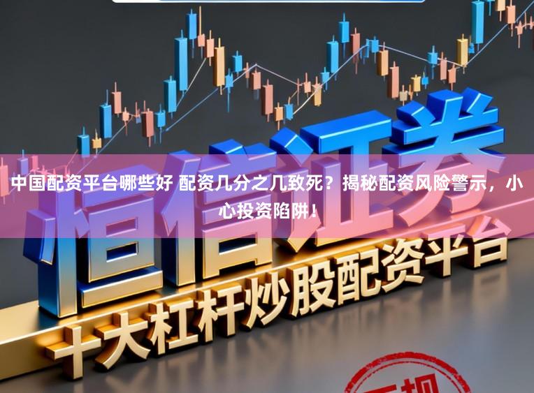 中国配资平台哪些好 配资几分之几致死?揭秘配资风险警示,小心投资陷阱!