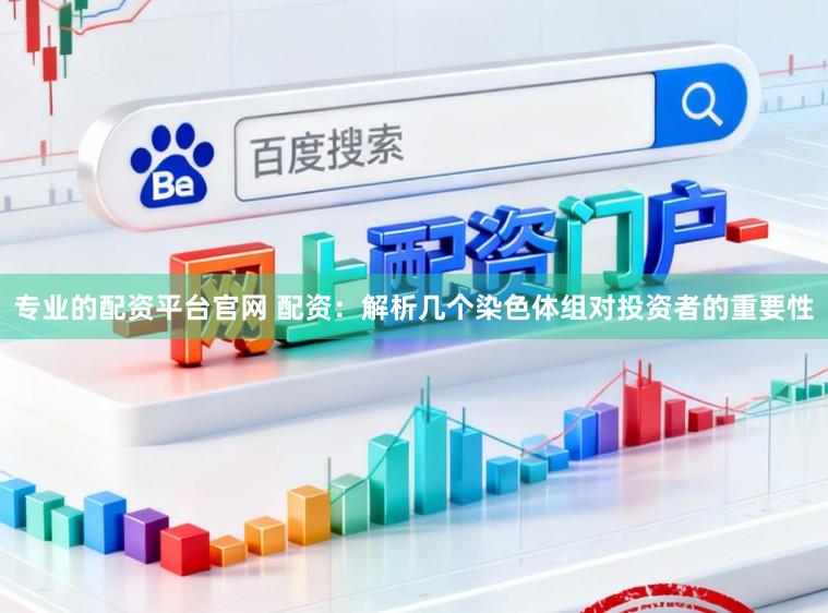 专业的配资平台官网 配资:解析几个染色体组对投资者的重要性