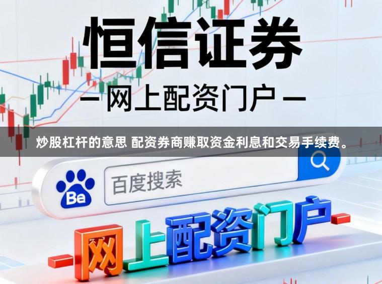 炒股杠杆的意思 配资券商赚取资金利息和交易手续费。