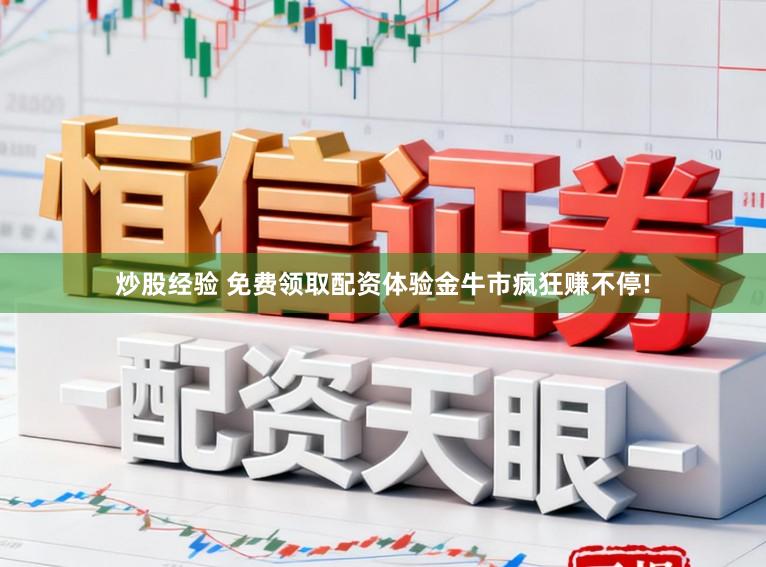 炒股经验 免费领取配资体验金牛市疯狂赚不停!