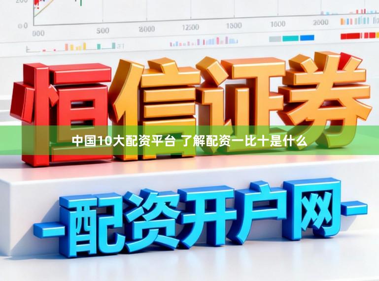 中国10大配资平台 了解配资一比十是什么