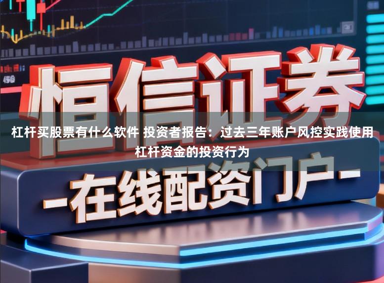 杠杆买股票有什么软件 投资者报告：过去三年账户风控实践使用杠杆资金的投资行为
