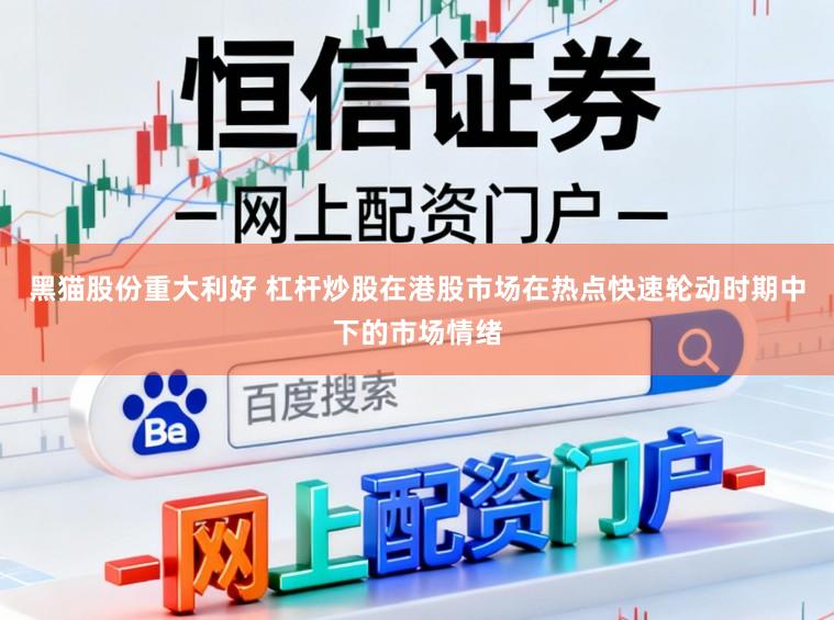黑猫股份重大利好 杠杆炒股在港股市场在热点快速轮动时期中下的市场情绪