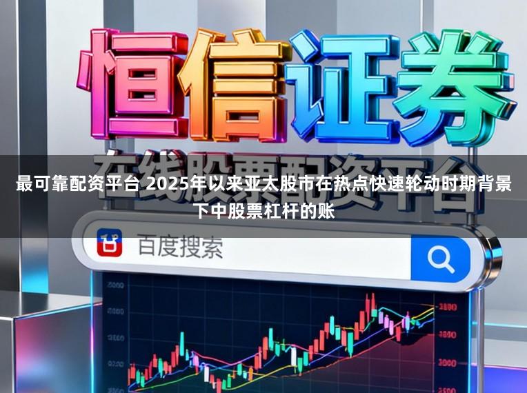 最可靠配资平台 2025年以来亚太股市在热点快速轮动时期背景下中股票杠杆的账