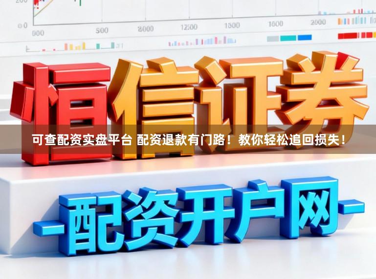 可查配资实盘平台 配资退款有门路！教你轻松追回损失！